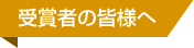 受賞者の皆様へ